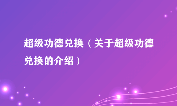 超级功德兑换（关于超级功德兑换的介绍）