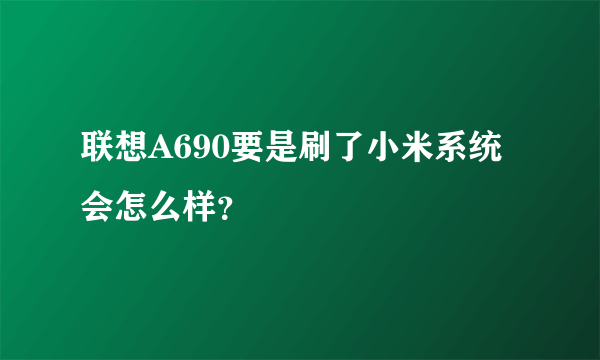 联想A690要是刷了小米系统会怎么样？