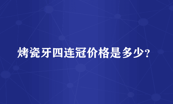 烤瓷牙四连冠价格是多少？