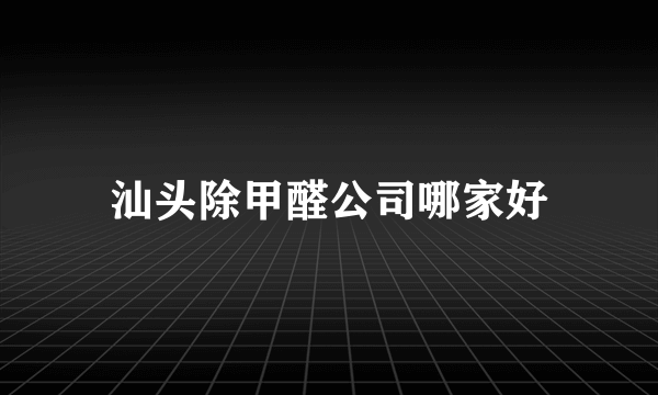 汕头除甲醛公司哪家好