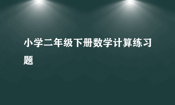 小学二年级下册数学计算练习题