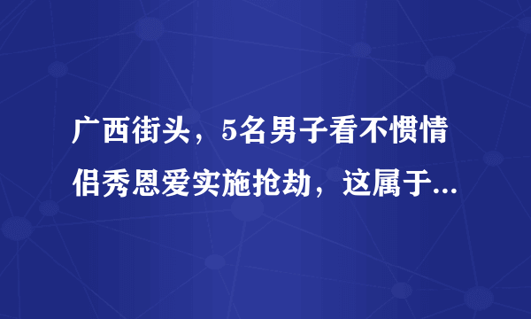 广西街头，5名男子看不惯情侣秀恩爱实施抢劫，这属于什么犯罪行为？