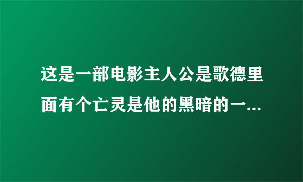 这是一部电影主人公是歌德里面有个亡灵是他的黑暗的一面他最后知道了亡灵的真名叫雀鹰