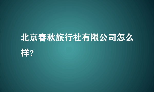 北京春秋旅行社有限公司怎么样？