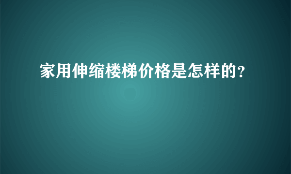 家用伸缩楼梯价格是怎样的？