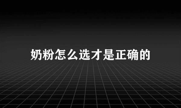 奶粉怎么选才是正确的