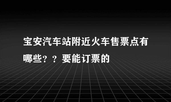 宝安汽车站附近火车售票点有哪些？？要能订票的