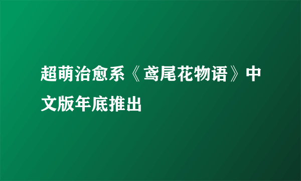 超萌治愈系《鸢尾花物语》中文版年底推出