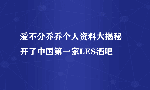 爱不分乔乔个人资料大揭秘 开了中国第一家LES酒吧