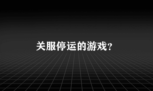 关服停运的游戏？