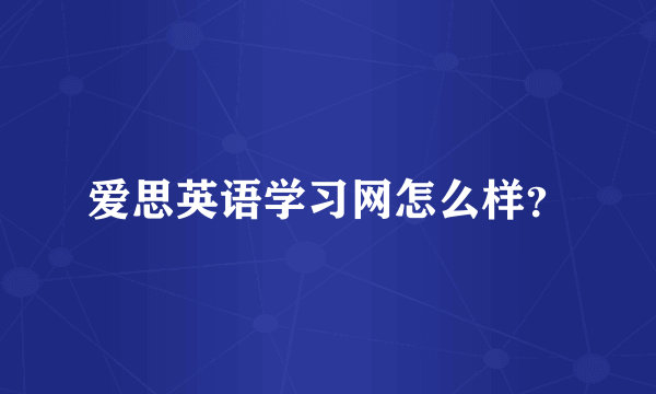 爱思英语学习网怎么样？