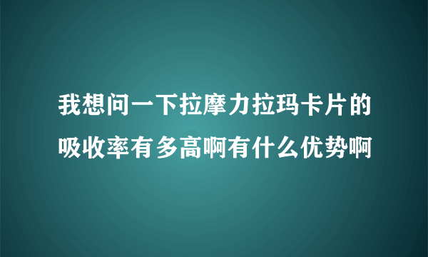 我想问一下拉摩力拉玛卡片的吸收率有多高啊有什么优势啊