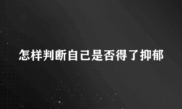 怎样判断自己是否得了抑郁