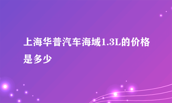 上海华普汽车海域1.3L的价格是多少