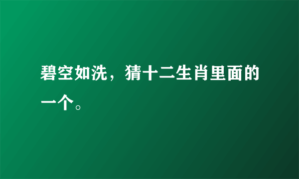 碧空如洗，猜十二生肖里面的一个。