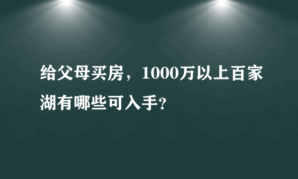 给父母买房，1000万以上百家湖有哪些可入手？