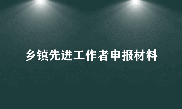 乡镇先进工作者申报材料