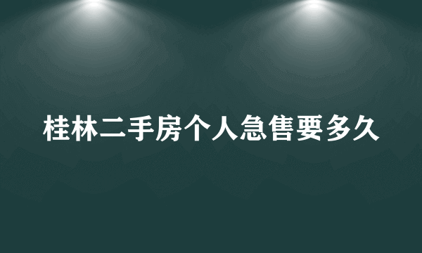 桂林二手房个人急售要多久