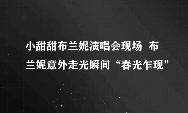 小甜甜布兰妮演唱会现场  布兰妮意外走光瞬间“春光乍现”