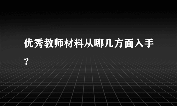 优秀教师材料从哪几方面入手？