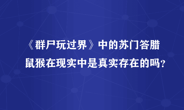 《群尸玩过界》中的苏门答腊鼠猴在现实中是真实存在的吗？