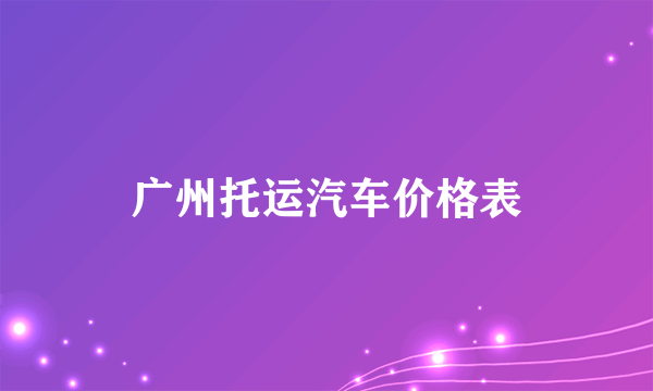 广州托运汽车价格表