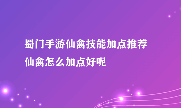 蜀门手游仙禽技能加点推荐 仙禽怎么加点好呢