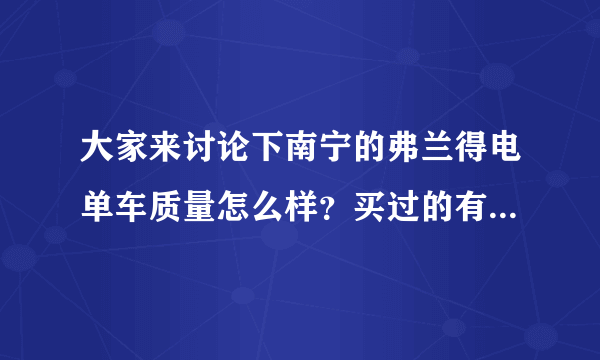 大家来讨论下南宁的弗兰得电单车质量怎么样？买过的有过问题的进来说说