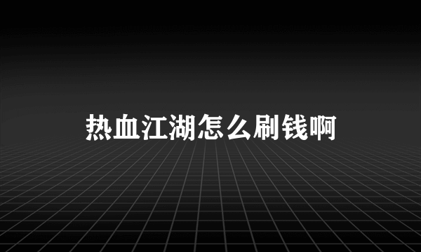 热血江湖怎么刷钱啊