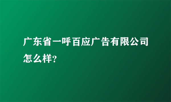 广东省一呼百应广告有限公司怎么样？