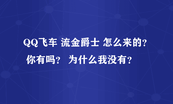 QQ飞车 流金爵士 怎么来的？ 你有吗？ 为什么我没有？