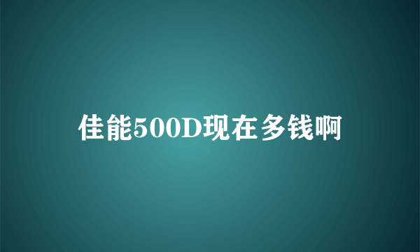 佳能500D现在多钱啊