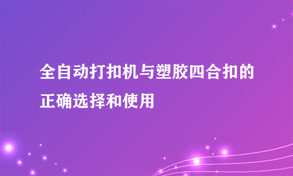 全自动打扣机与塑胶四合扣的正确选择和使用