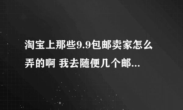 淘宝上那些9.9包邮卖家怎么弄的啊 我去随便几个邮费就上10了