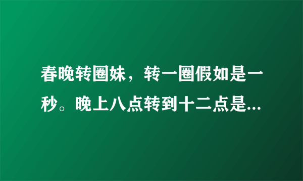 春晚转圈妹，转一圈假如是一秒。晚上八点转到十二点是多少圈？她是不是超神了？吉尼斯见证管在现场吗？