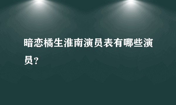 暗恋橘生淮南演员表有哪些演员？