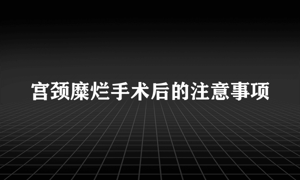 宫颈糜烂手术后的注意事项