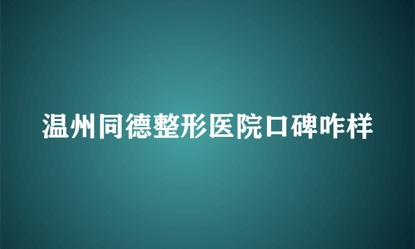 温州同德整形医院口碑咋样