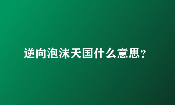 逆向泡沫天国什么意思？