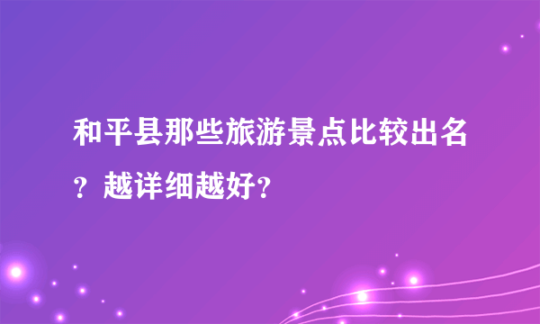 和平县那些旅游景点比较出名？越详细越好？