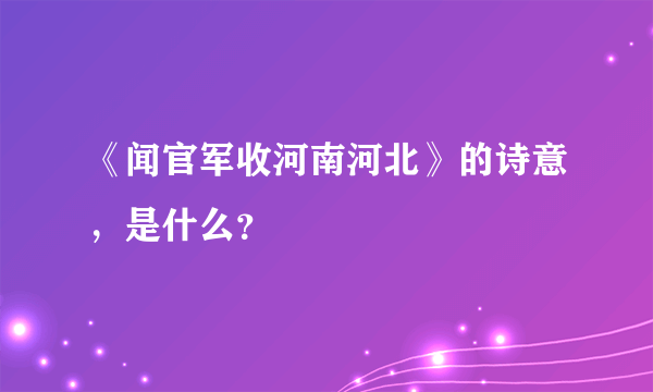 《闻官军收河南河北》的诗意，是什么？