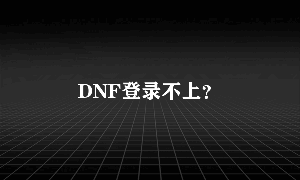 DNF登录不上？