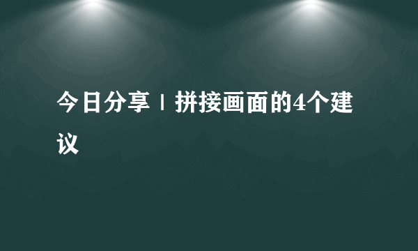 今日分享｜拼接画面的4个建议