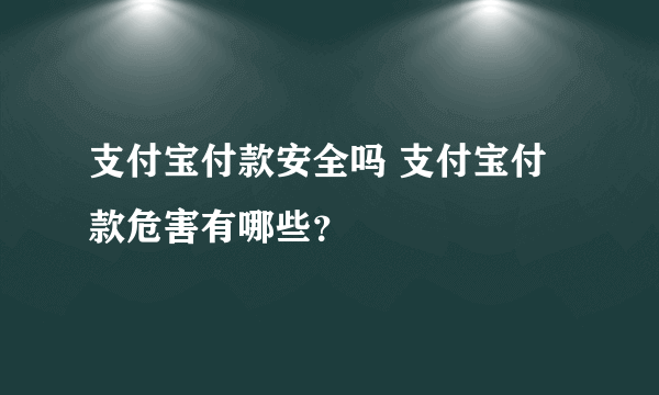 支付宝付款安全吗 支付宝付款危害有哪些？