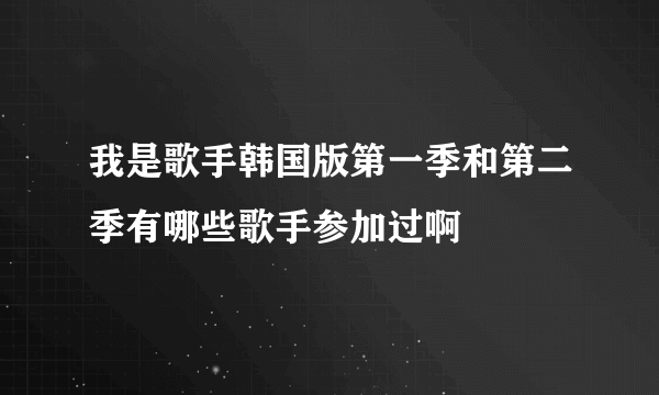 我是歌手韩国版第一季和第二季有哪些歌手参加过啊