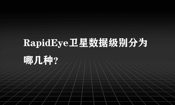 RapidEye卫星数据级别分为哪几种？