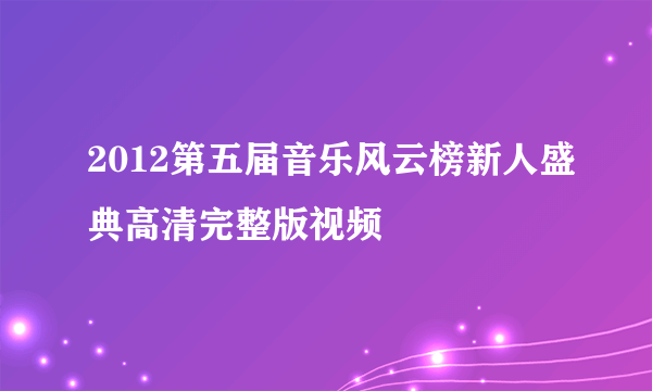 2012第五届音乐风云榜新人盛典高清完整版视频