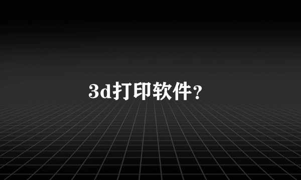 3d打印软件？