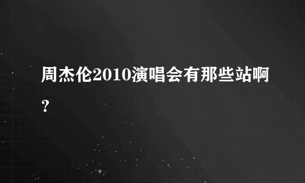 周杰伦2010演唱会有那些站啊？