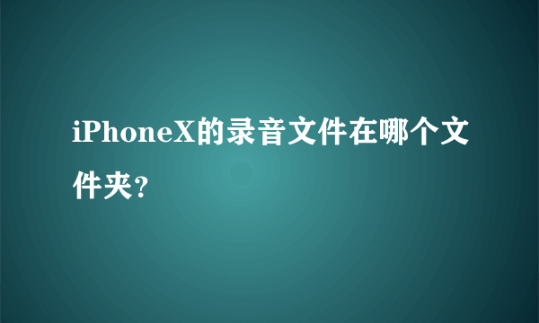 iPhoneX的录音文件在哪个文件夹？